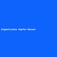 Gigantisches Kupfer-Messer