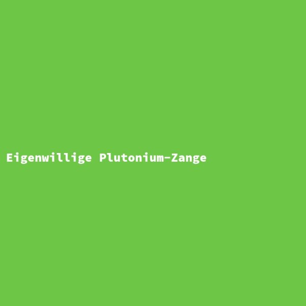 Eigenwillige Plutonium-Zange